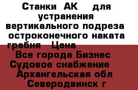 Станки 1АК200 для устранения вертикального подреза, остроконечного наката гребня › Цена ­ 2 420 380 - Все города Бизнес » Судовое снабжение   . Архангельская обл.,Северодвинск г.